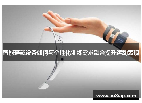 智能穿戴设备如何与个性化训练需求融合提升运动表现